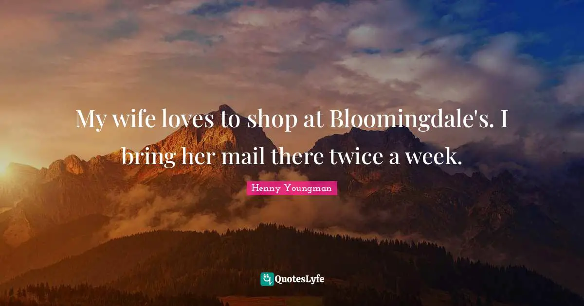 My wife loves to shop at Bloomingdale's. I bring her mail there twice a week.
