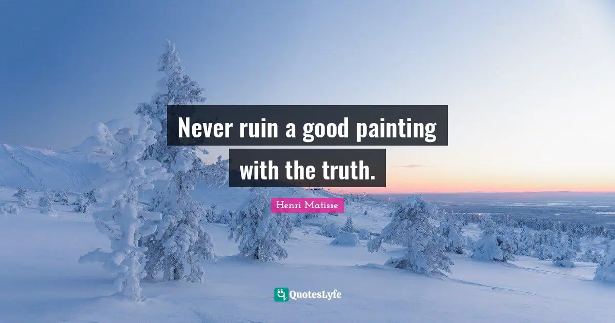 Never ruin a good painting with the truth.