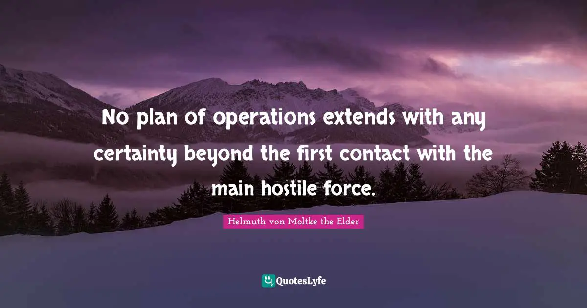 Certainty Quotes: "No plan of operations extends with any certainty beyond the first contact with the main hostile force."