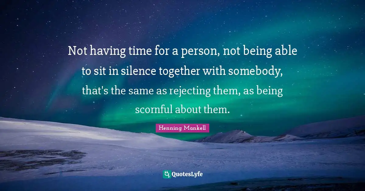 ‎Not having time for a person, not being able to sit in silence together with somebody, that's the same as rejecting them, as being scornful about them.