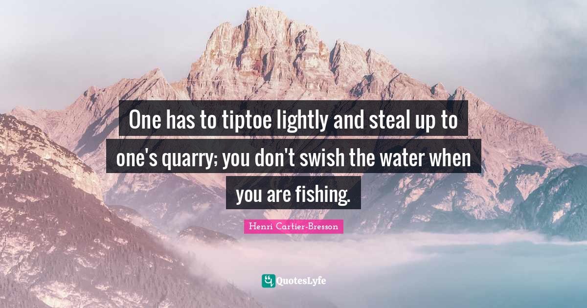 One has to tiptoe lightly and steal up to one's quarry; you don't swis