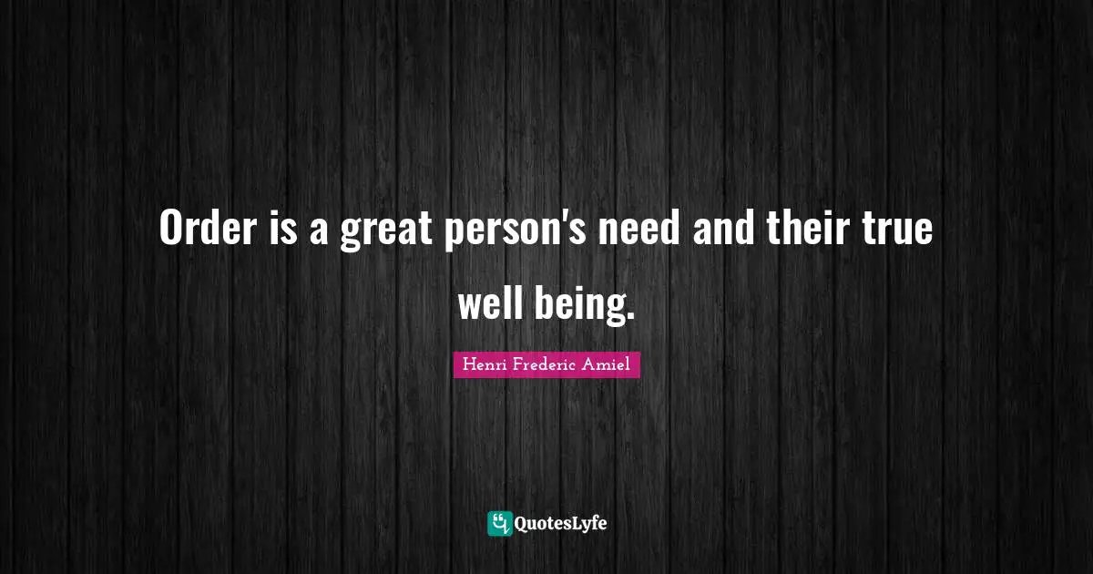 Order is a great person's need and their true well being.
