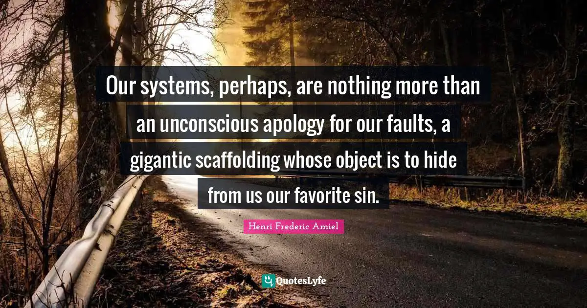 Scaffolding Quotes: "Our systems, perhaps, are nothing more than an unconscious apology for our faults, a gigantic scaffolding whose object is to hide from us our favorite sin."