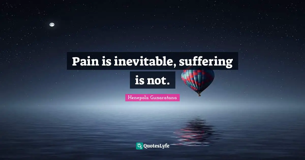 Pain is inevitable, suffering is not.