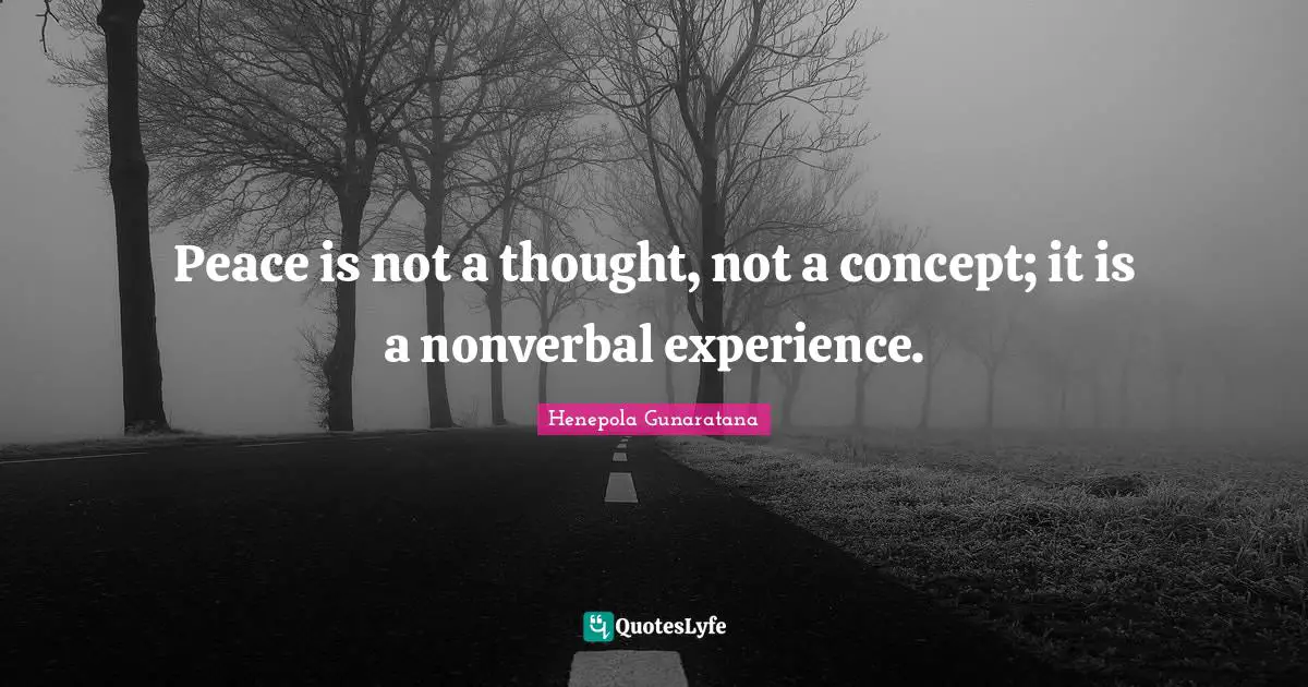 Peace is not a thought, not a concept; it is a nonverbal experience.