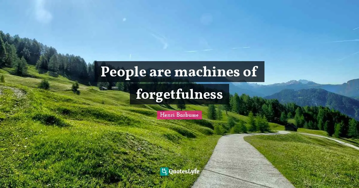People are machines of forgetfulness
