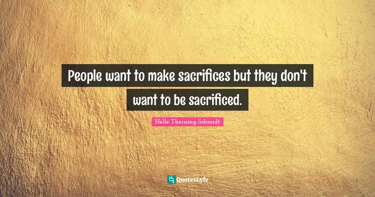 People want to make sacrifices but they don't want to be sacrificed.