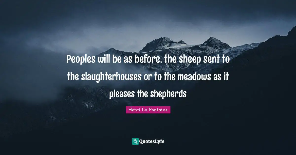 Peoples will be as before, the sheep sent to the slaughterhouses or to the meadows as it pleases the shepherds