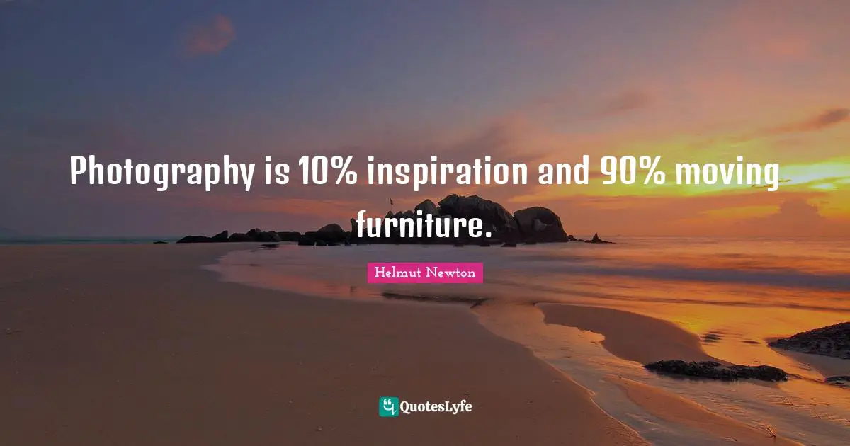 Photography is 10% inspiration and 90% moving furniture.