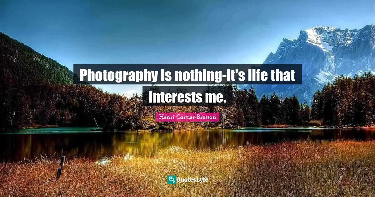 Photography is nothing-it's life that interests me.