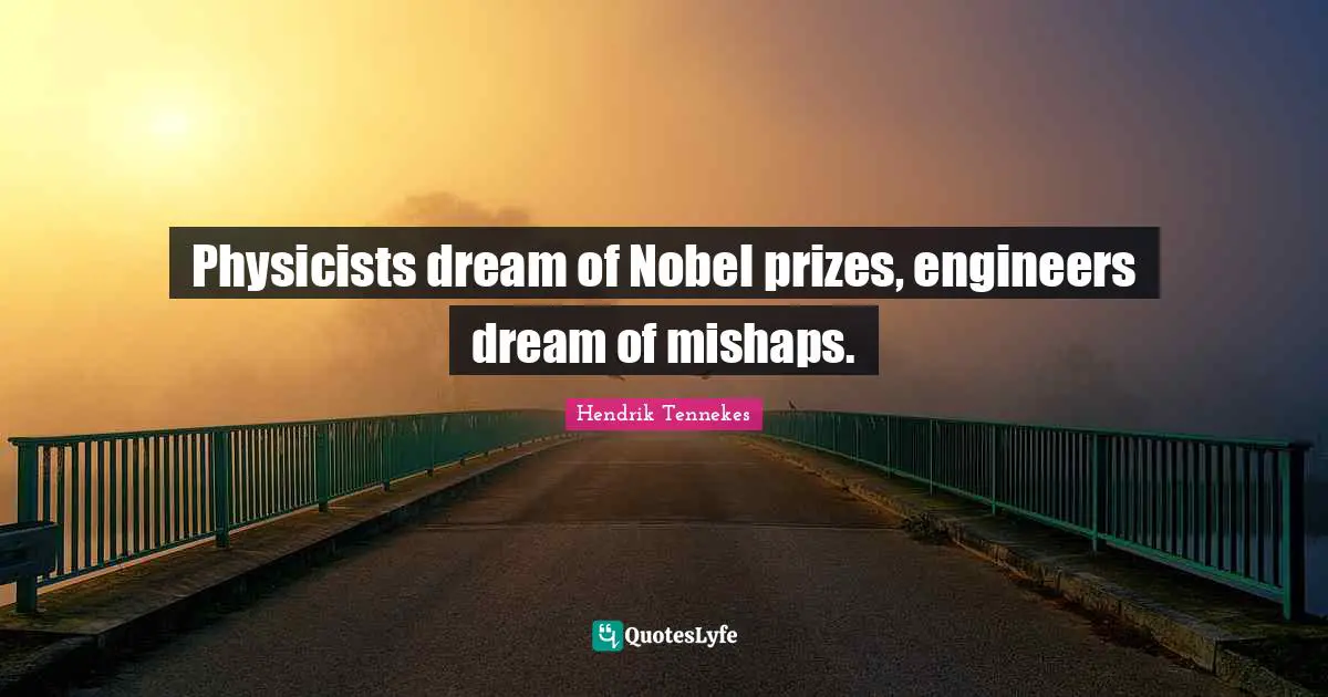 Physicists dream of Nobel prizes, engineers dream of mishaps.