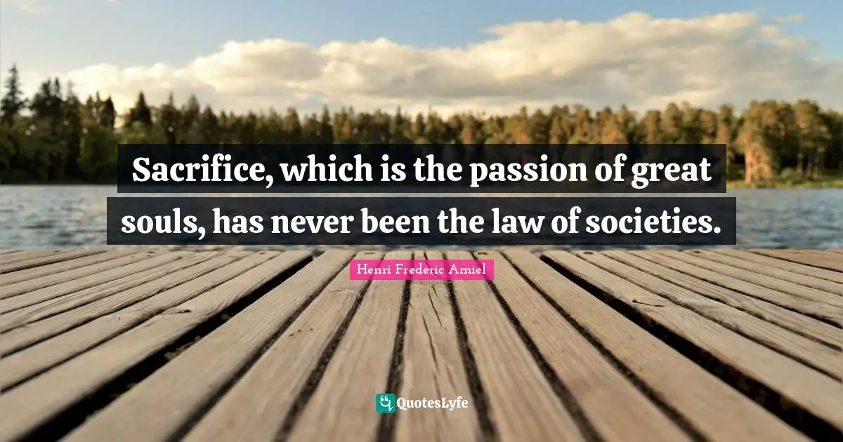 Sacrifice, which is the passion of great souls, has never been the law of societies.