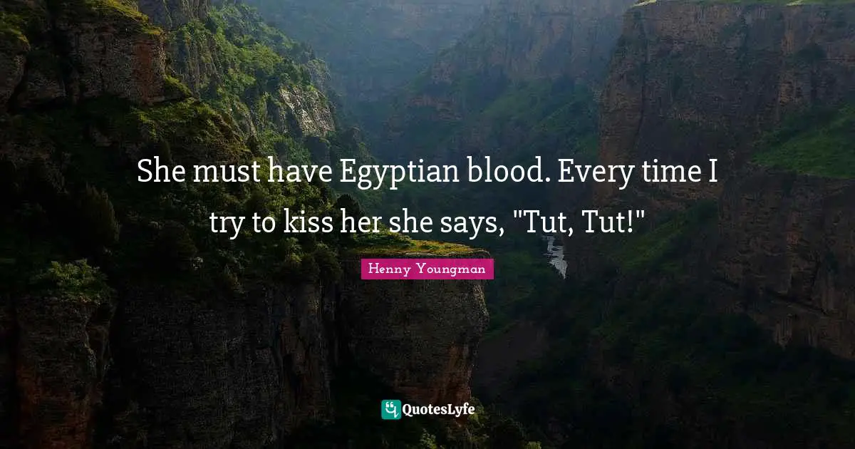 Egyptian Quotes: "She must have Egyptian blood. Every time I try to kiss her she says, "Tut, Tut!""