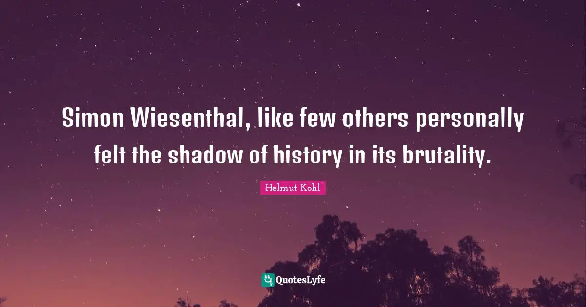Simon Wiesenthal, like few others personally felt the shadow of history in its brutality.