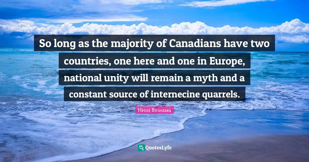So long as the majority of Canadians have two countries, one here and one in Europe, national unity will remain a myth and a constant source of internecine quarrels.