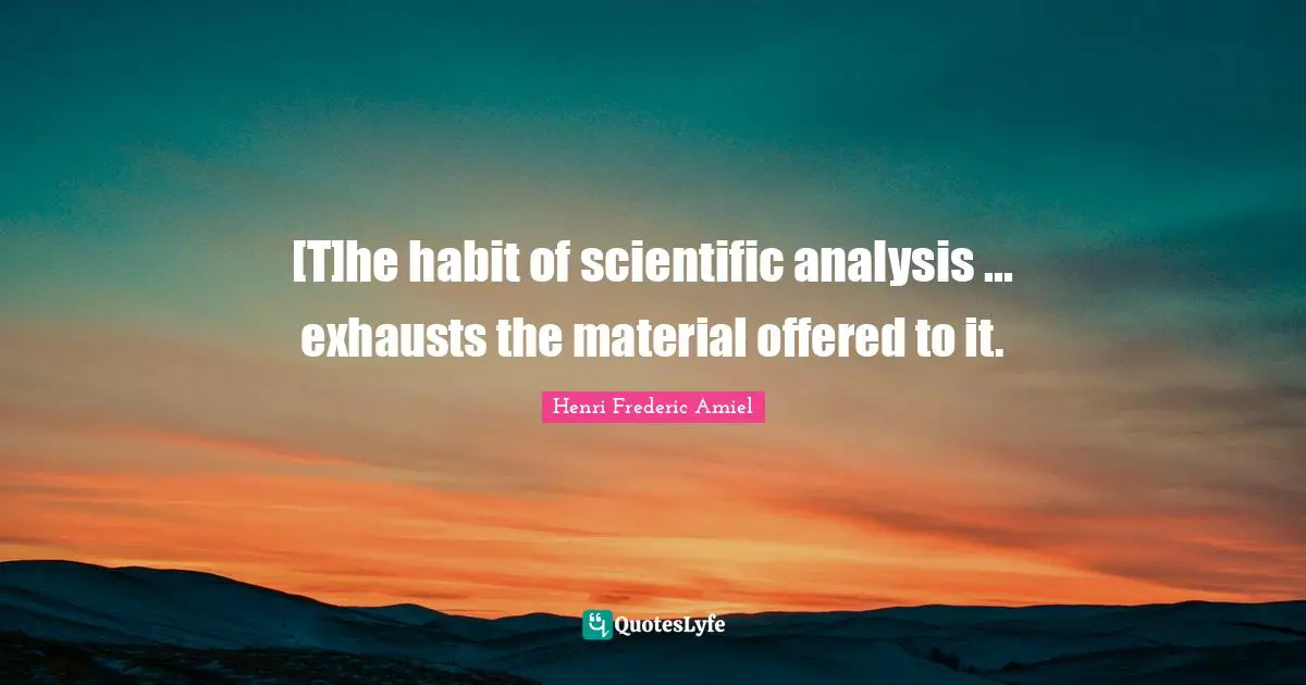 [T]he habit of scientific analysis ... exhausts the material offered to it.