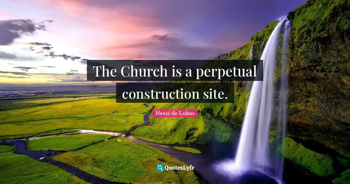 The Church is a perpetual construction site.