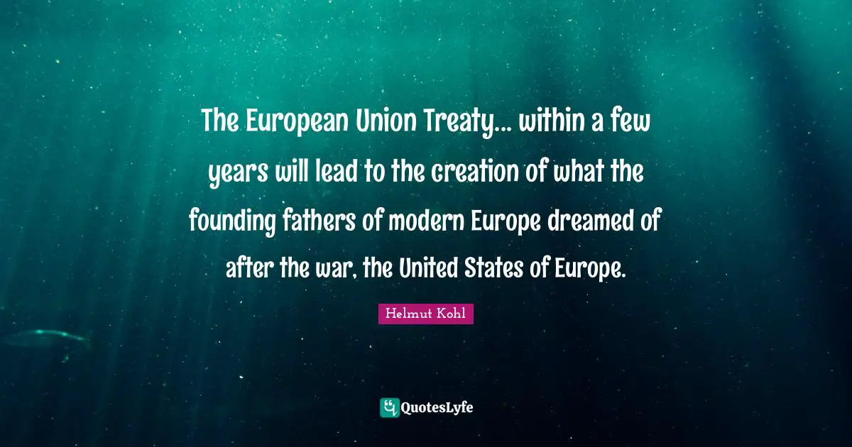 Founding Quotes: "The European Union Treaty... within a few years will lead to the creation of what the founding fathers of modern Europe dreamed of after the war, the United States of Europe."