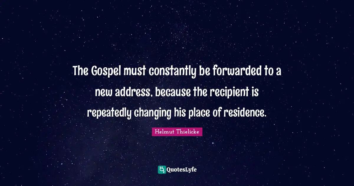 Addresses Quotes: "The Gospel must constantly be forwarded to a new address, because the recipient is repeatedly changing his place of residence."