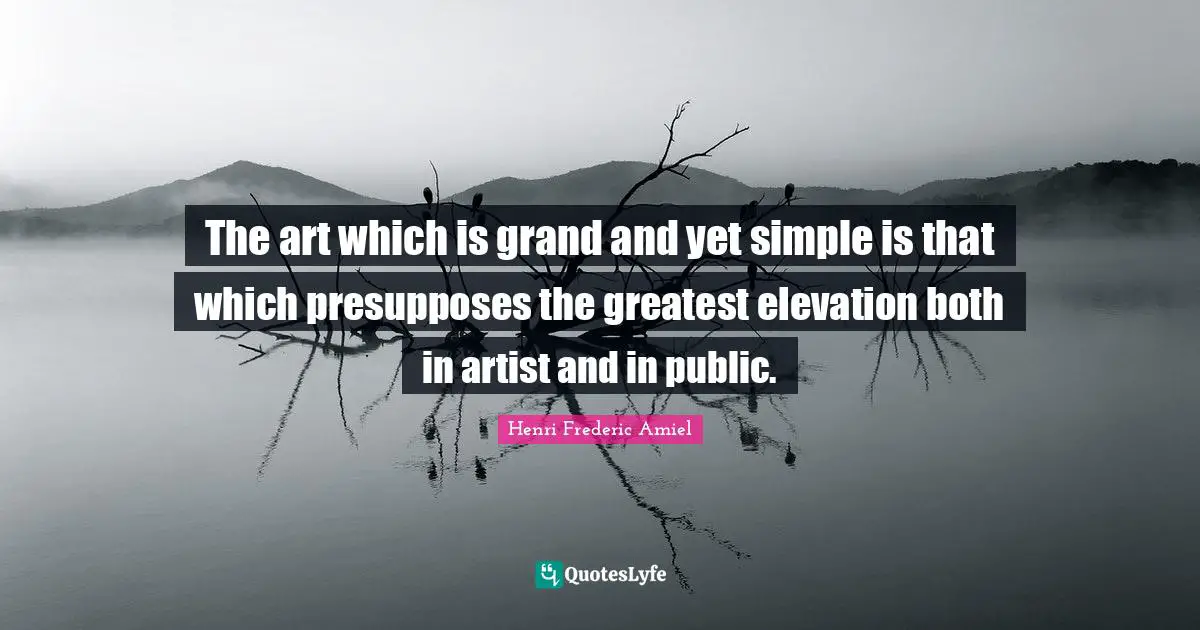 The art which is grand and yet simple is that which presupposes the greatest elevation both in artist and in public.