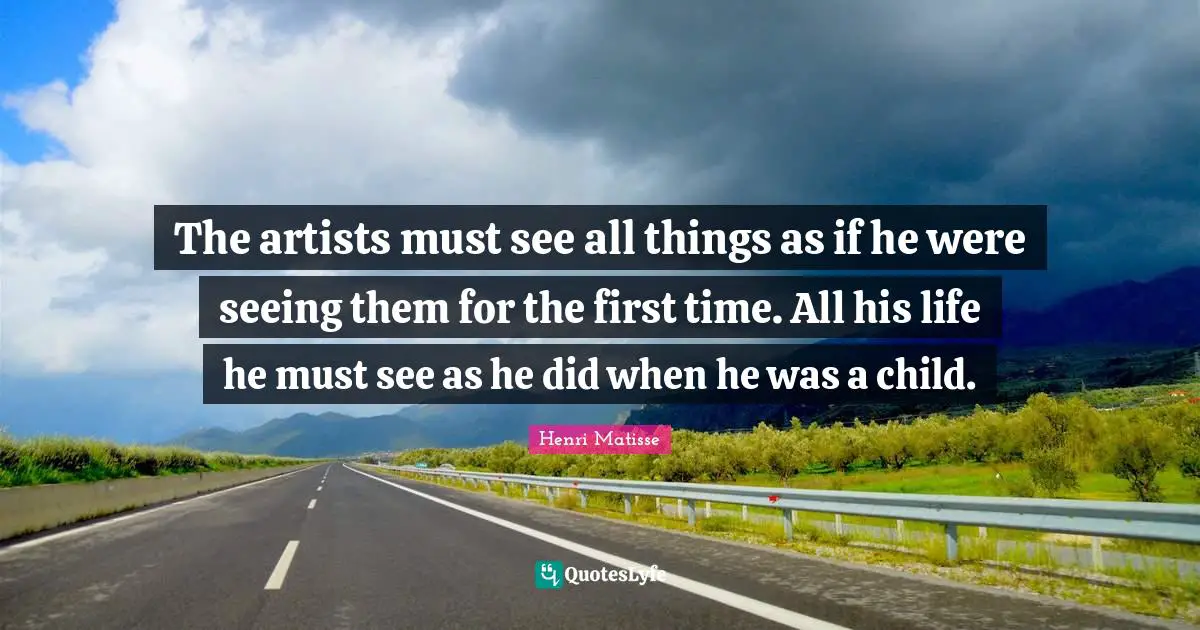 First Time Quotes: "The artists must see all things as if he were seeing them for the first time. All his life he must see as he did when he was a child."