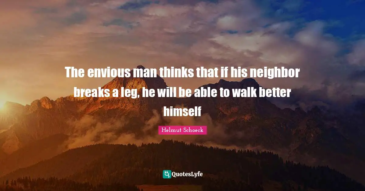 The envious man thinks that if his neighbor breaks a leg, he will be able to walk better himself