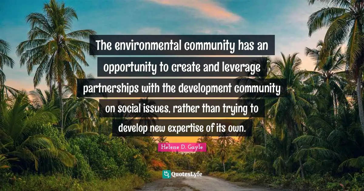The environmental community has an opportunity to create and leverage partnerships with the development community on social issues, rather than trying to develop new expertise of its own.