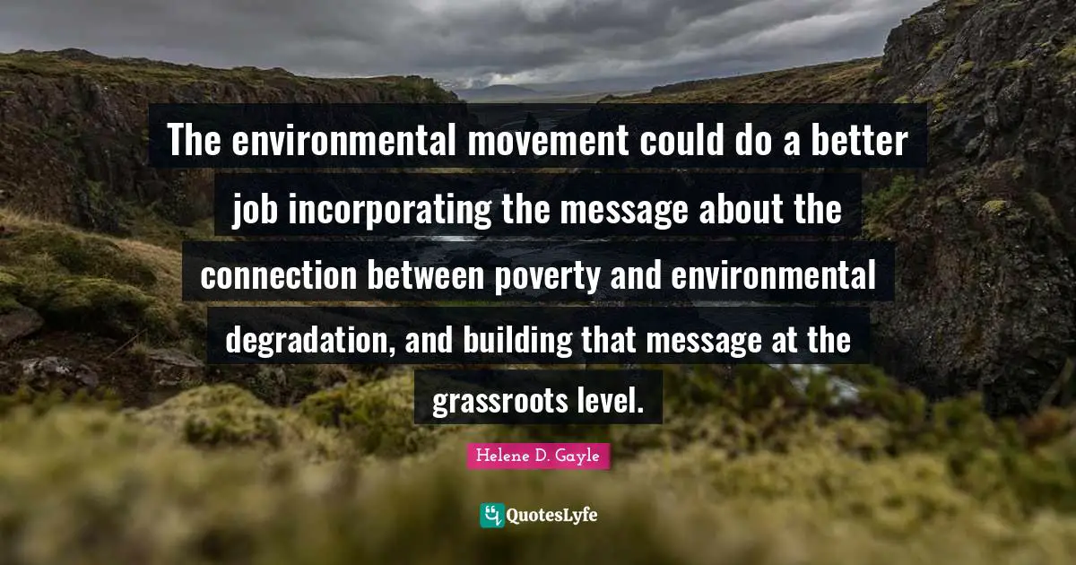 The environmental movement could do a better job incorporating the message about the connection between poverty and environmental degradation, and building that message at the grassroots level.