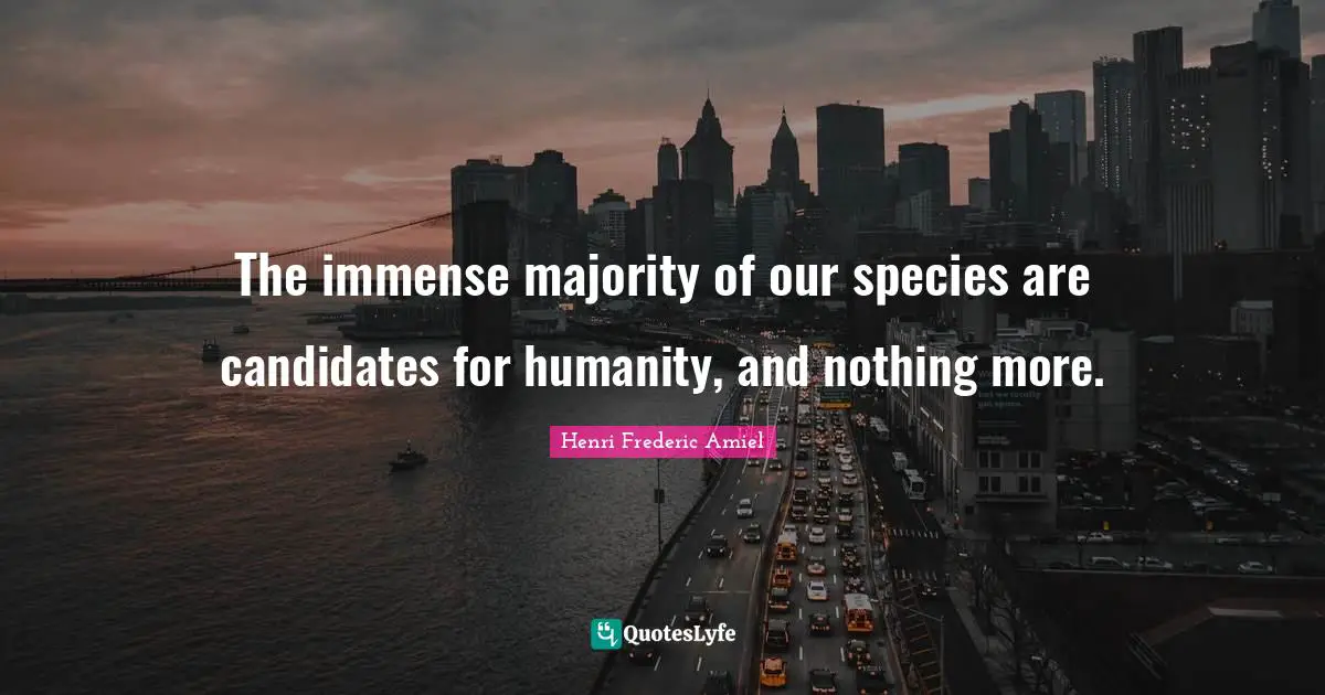 The immense majority of our species are candidates for humanity, and nothing more.
