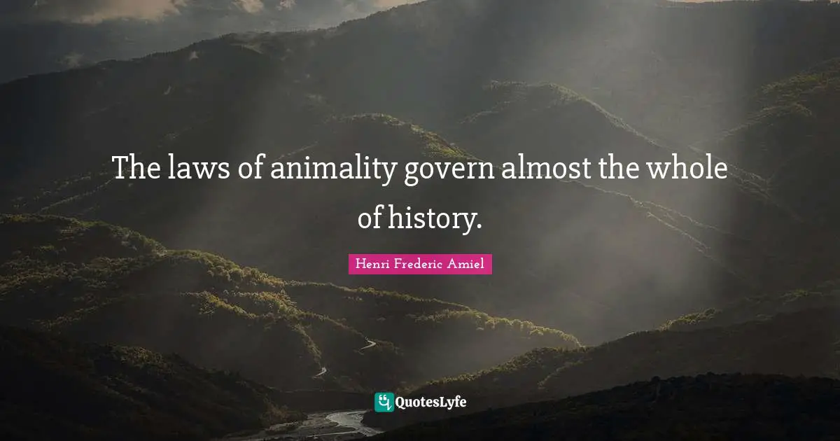 The laws of animality govern almost the whole of history.