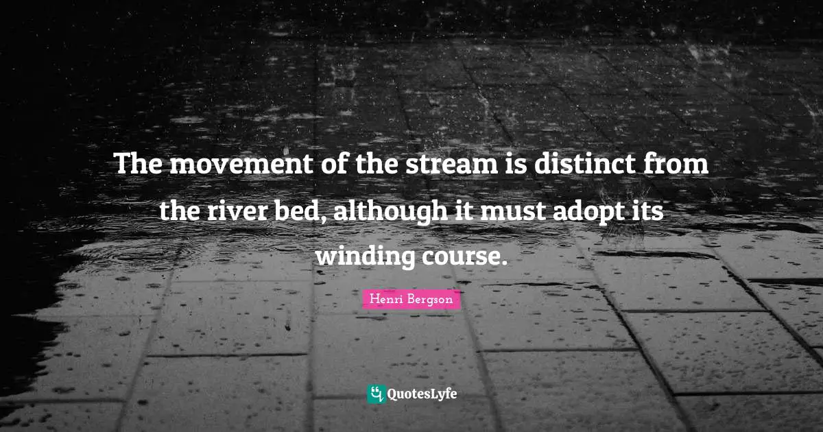 The movement of the stream is distinct from the river bed, although it must adopt its winding course.