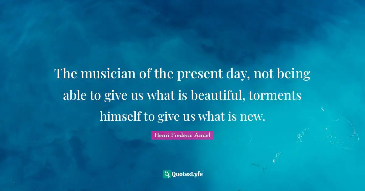 Present Day Quotes: "The musician of the present day, not being able to give us what is beautiful, torments himself to give us what is new."