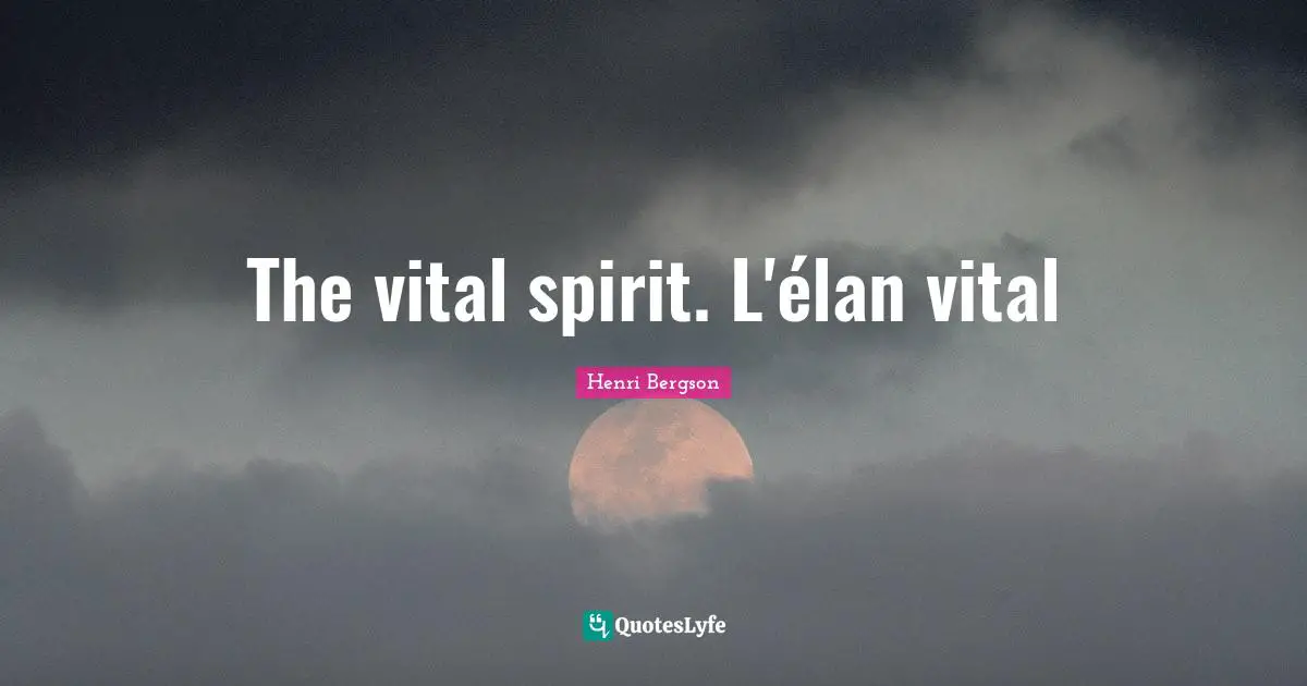 The vital spirit. L'élan vital