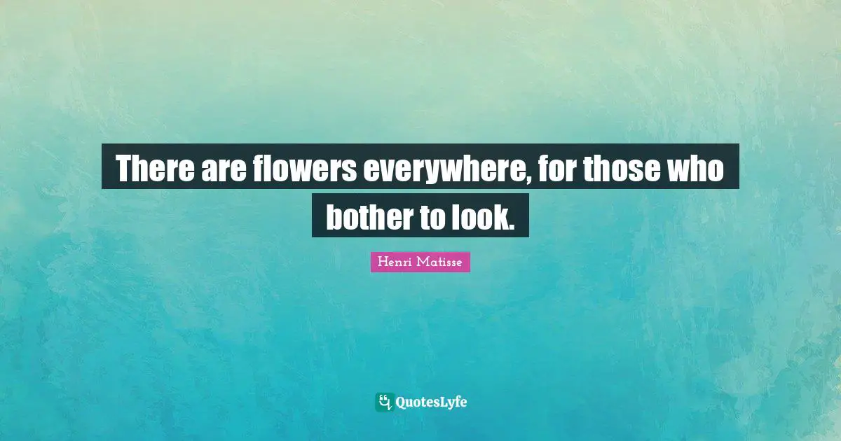 There are flowers everywhere, for those who bother to look.
