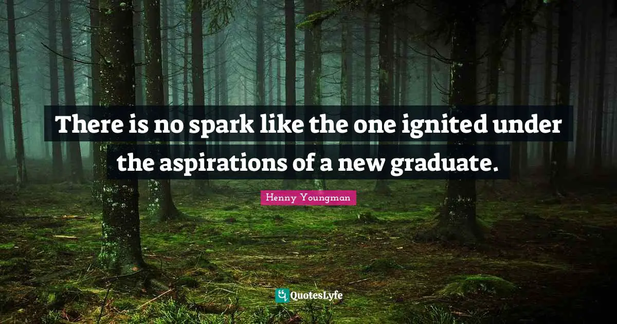 There is no spark like the one ignited under the aspirations of a new graduate.