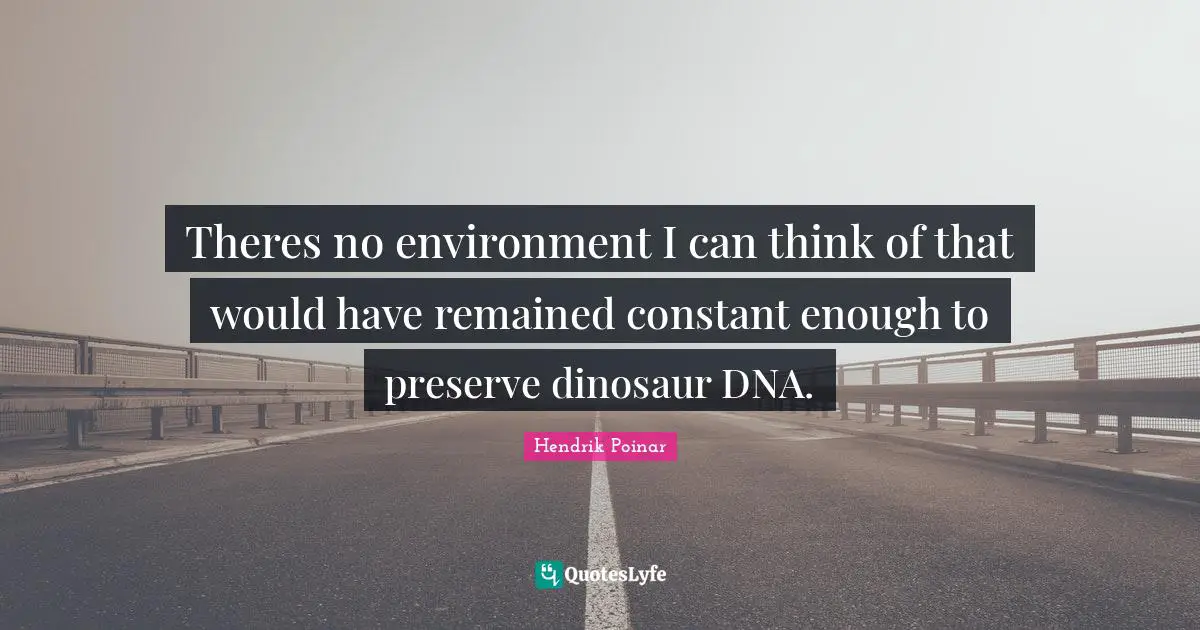 Theres no environment I can think of that would have remained constant enough to preserve dinosaur DNA.