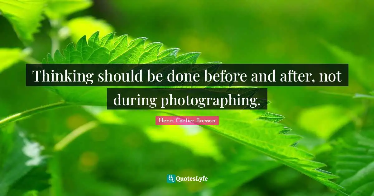 Henri Cartier-Bresson Quotes: "Thinking should be done before and after, not during photographing."