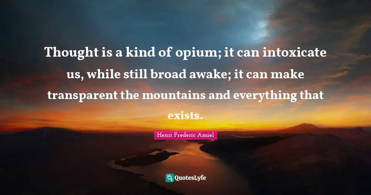 Opium Quotes: "Thought is a kind of opium; it can intoxicate us, while still broad awake; it can make transparent the mountains and everything that exists."