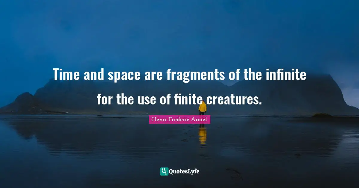Time and space are fragments of the infinite for the use of finite creatures.
