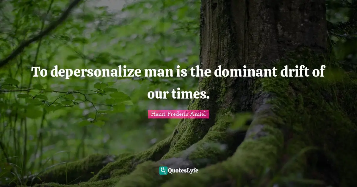 To depersonalize man is the dominant drift of our times.