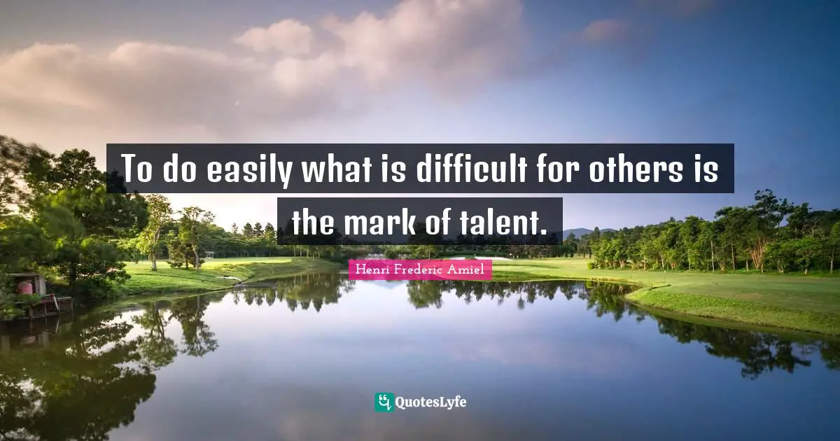 To do easily what is difficult for others is the mark of talent.