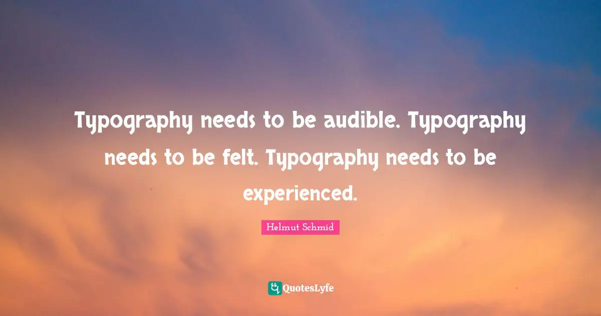Typography needs to be audible. Typography needs to be felt. Typography needs to be experienced.