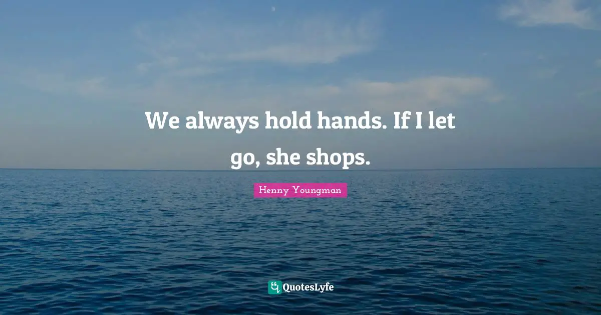 Henny Youngman Quotes: "We always hold hands. If I let go, she shops."