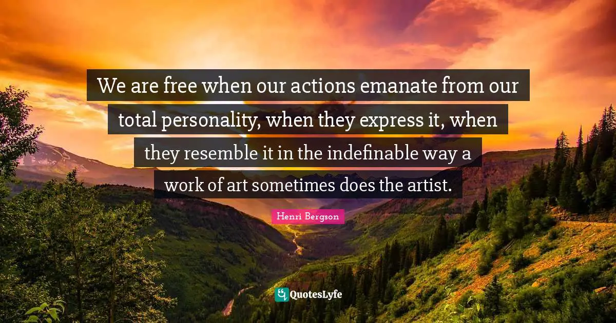 Actions Quotes: "We are free when our actions emanate from our total personality, when they express it, when they resemble it in the indefinable way a work of art sometimes does the artist."
