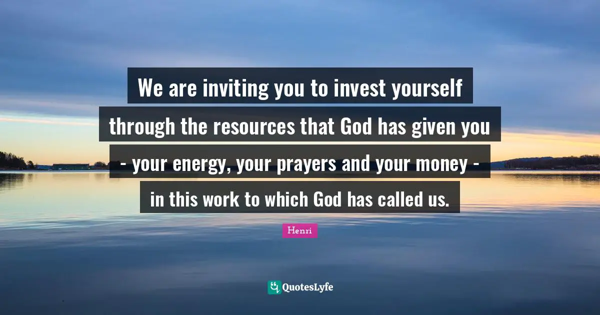 We are inviting you to invest yourself through the resources that God has given you - your energy, your prayers and your money - in this work to which God has called us.