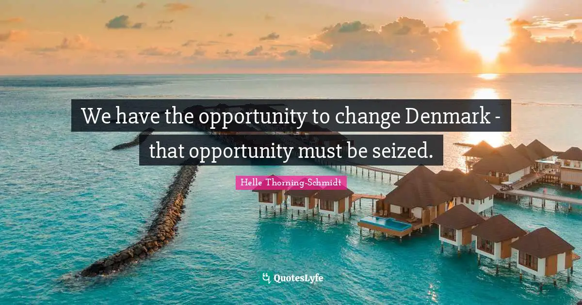 We have the opportunity to change Denmark - that opportunity must be seized.