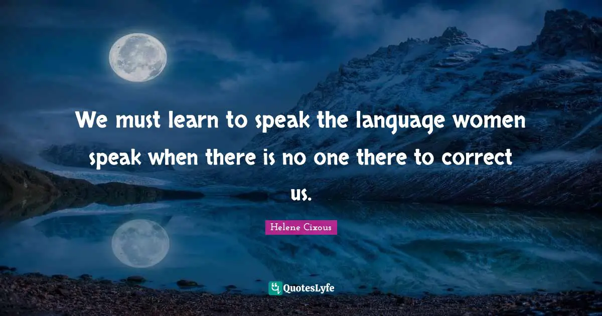 We must learn to speak the language women speak when there is no one there to correct us.