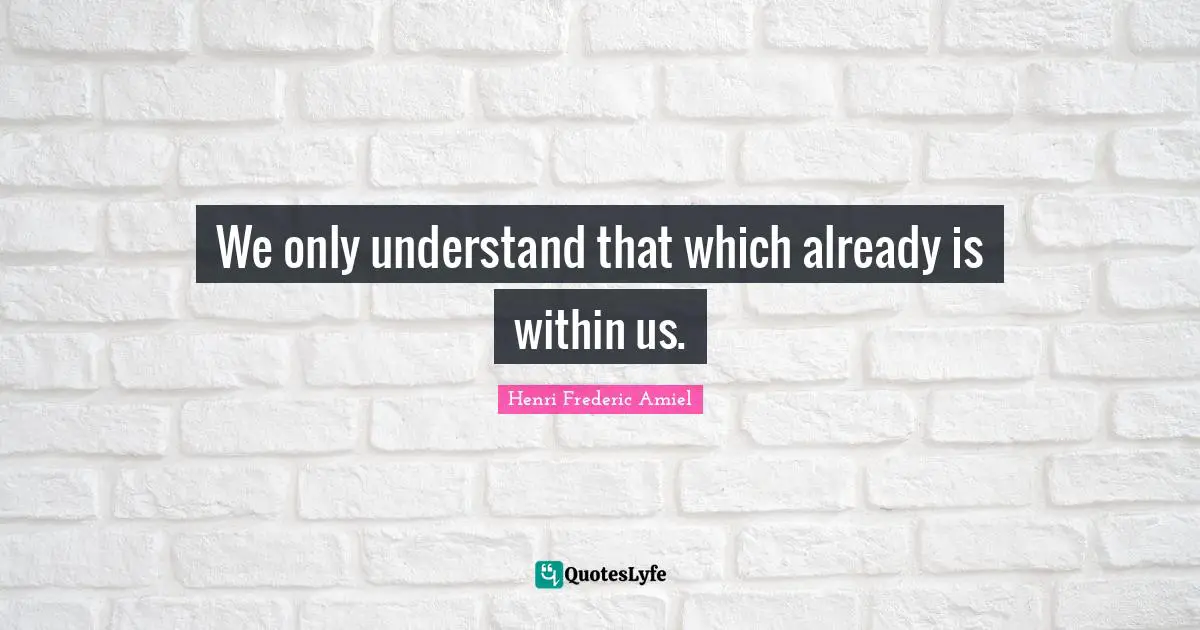 We only understand that which already is within us.