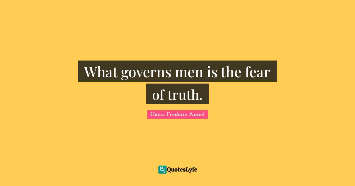 What governs men is the fear of truth.