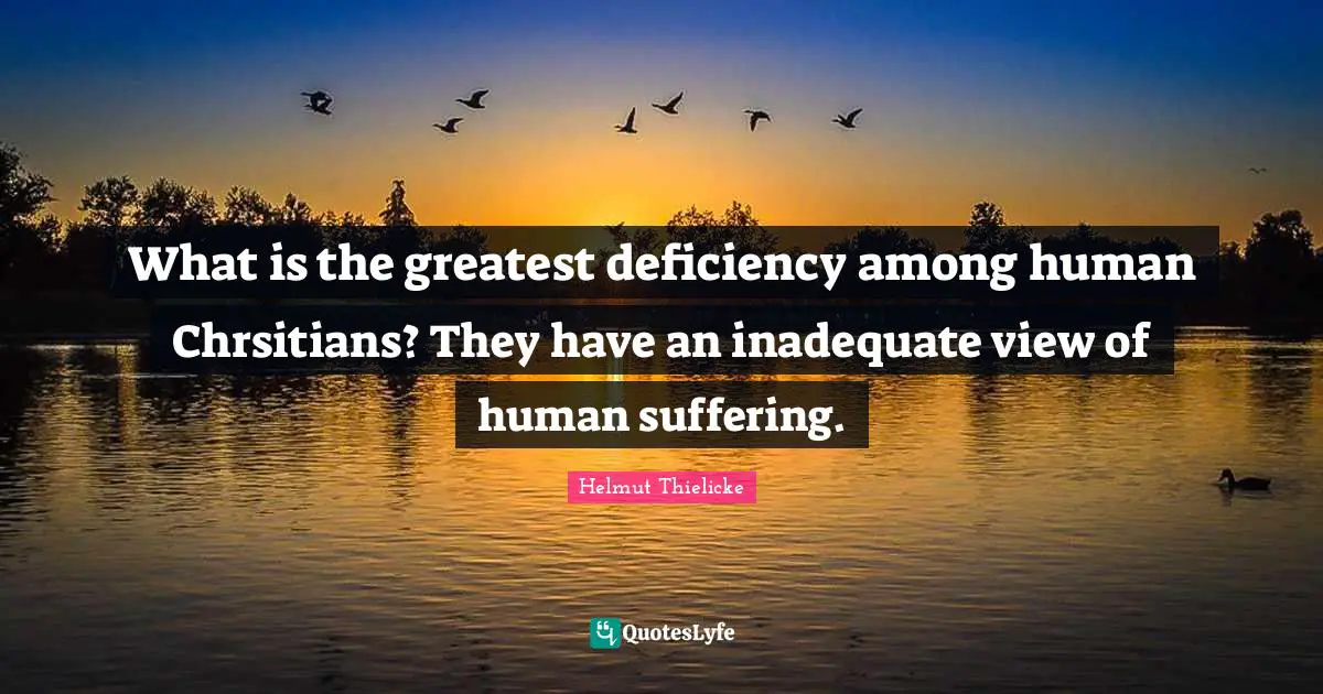 What is the greatest deficiency among human Chrsitians? They have an inadequate view of human suffering.
